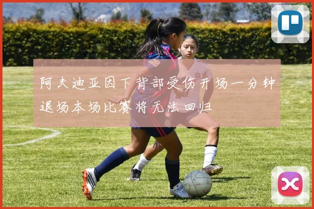 阿夫迪亚因下背部受伤开场一分钟退场本场比赛将无法回归
