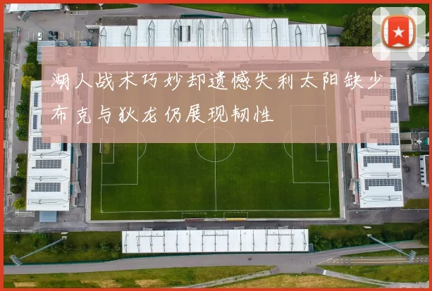 湖人战术巧妙却遗憾失利太阳缺少布克与狄龙仍展现韧性