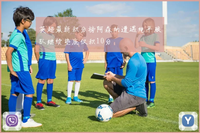 英超最新积分榜阿森纳遭遇绝平狼队继续垫底仅积10分