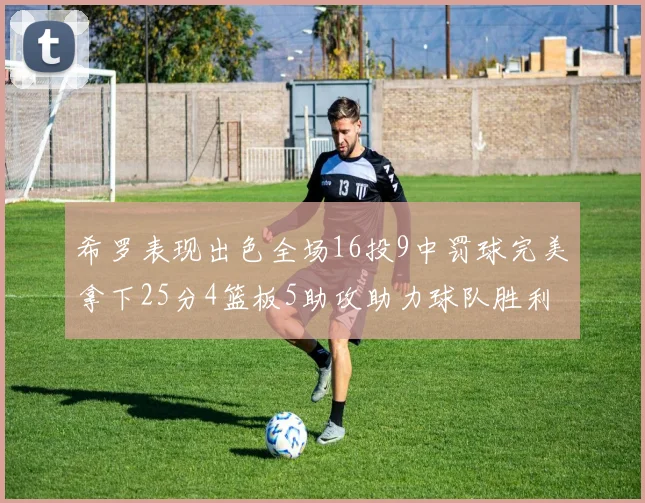 希罗表现出色全场16投9中罚球完美拿下25分4篮板5助攻助力球队胜利
