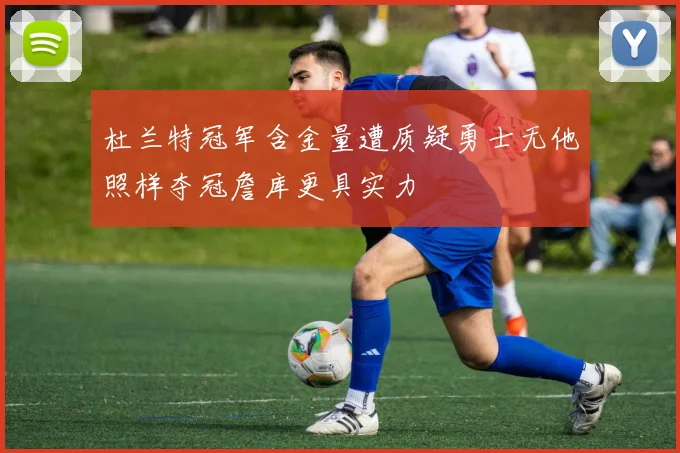 杜兰特冠军含金量遭质疑勇士无他照样夺冠詹库更具实力