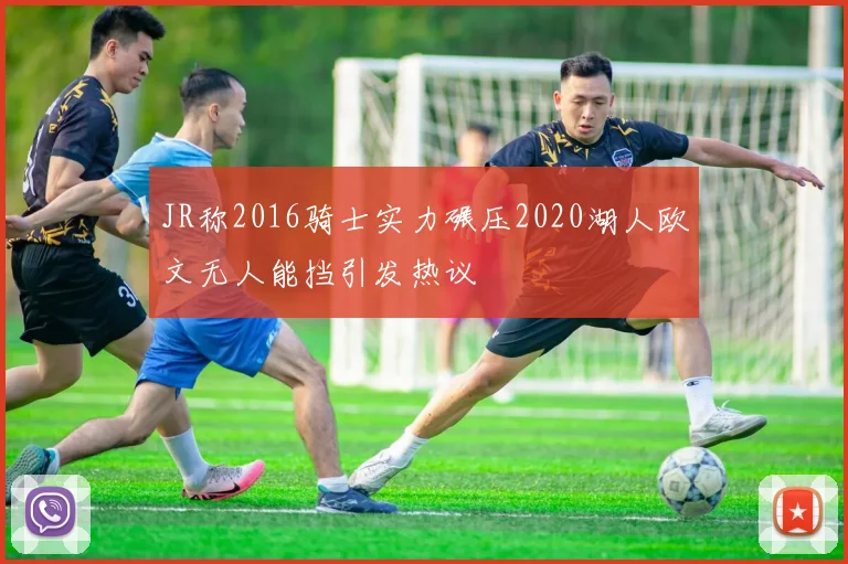 JR称2016骑士实力碾压2020湖人欧文无人能挡引发热议